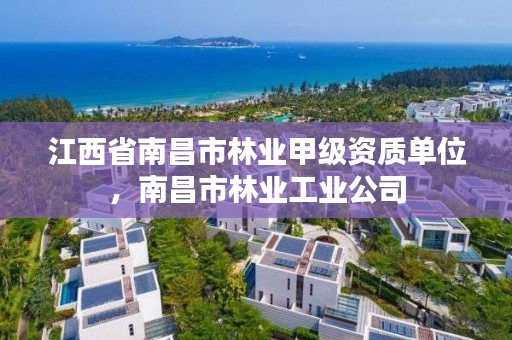 江西省南昌市林业甲级资质单位，南昌市林业工业公司