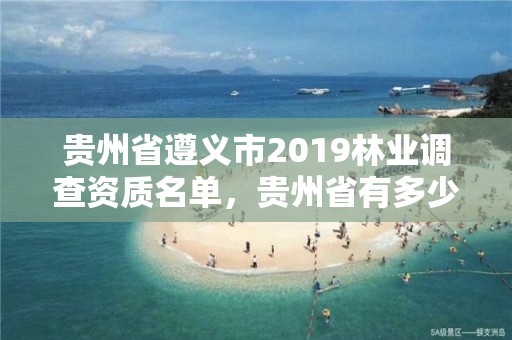 贵州省遵义市2019林业调查资质名单,贵州省有多少家林业调查公司