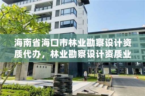海南省海口市林业勘察设计资质代办,林业勘察设计资质业务范围
