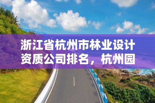 浙江省杭州市林业设计资质公司排名，杭州园林绿化设计