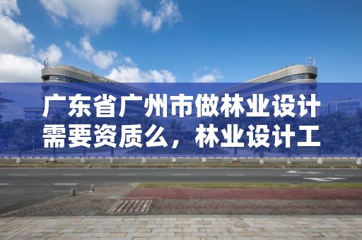 广东省广州市做林业设计需要资质么，林业设计工资多少