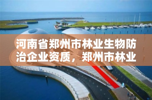 河南省郑州市林业生物防治企业资质,郑州市林业局2020年林业产业项目