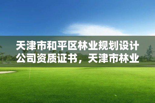 天津市和平区林业规划设计公司资质证书,天津市林业调查规划设计院