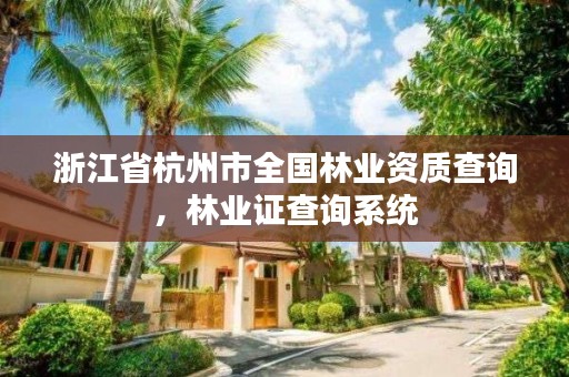 浙江省杭州市全国林业资质查询，林业证查询系统