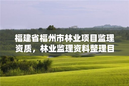 福建省福州市林业项目监理资质,林业监理资料整理目录
