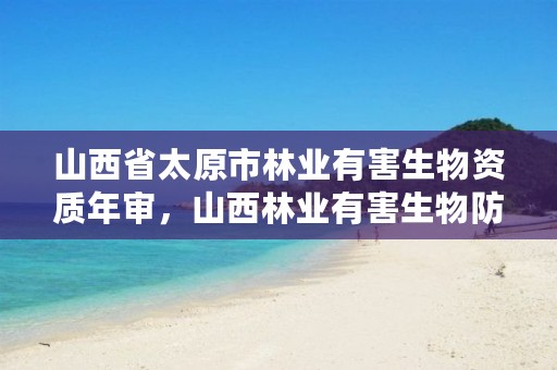 山西省太原市林业有害生物资质年审,山西林业有害生物防治检疫局