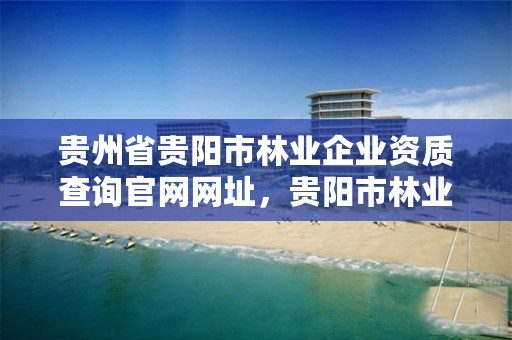 贵州省贵阳市林业企业资质查询官网网址,贵阳市林业产业发展有限公司