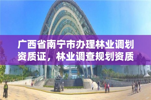 广西省南宁市办理林业调划资质证,林业调查规划资质证书