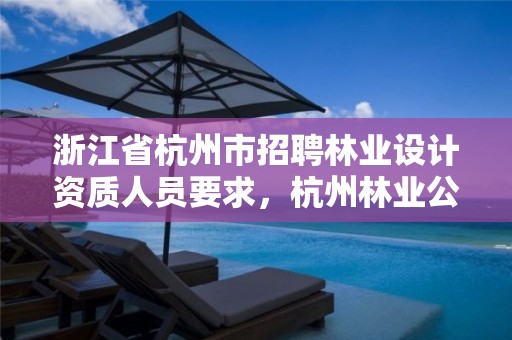 浙江省杭州市招聘林业设计资质人员要求，杭州林业公司