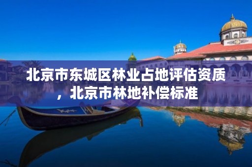 北京市东城区林业占地评估资质,北京市林地补偿标准