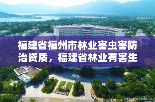 福建省福州市林业害虫害防治资质,福建省林业有害生物防治检疫条例
