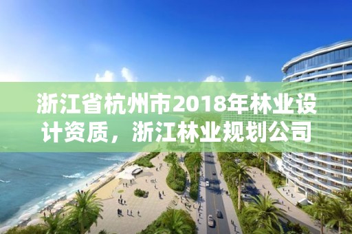 浙江省杭州市2018年林业设计资质，浙江林业规划公司