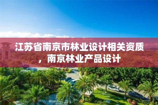 江苏省南京市林业设计相关资质,南京林业产品设计