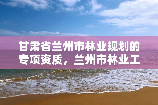 甘肃省兰州市林业规划的专项资质,兰州市林业工程质量服务站