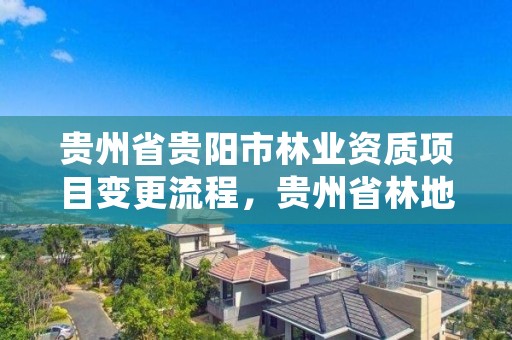 贵州省贵阳市林业资质项目变更流程，贵州省林地变更细则