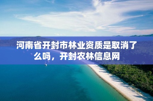 河南省开封市林业资质是取消了么吗,开封农林信息网