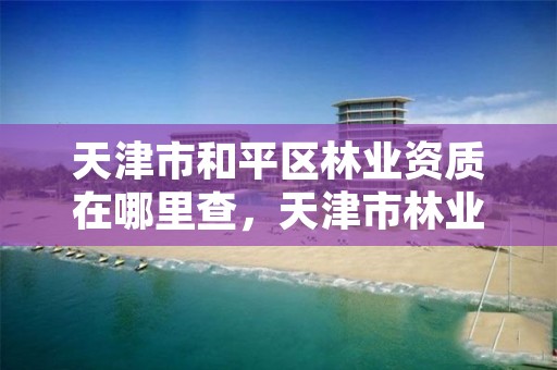 天津市和平区林业资质在哪里查,天津市林业和草原局