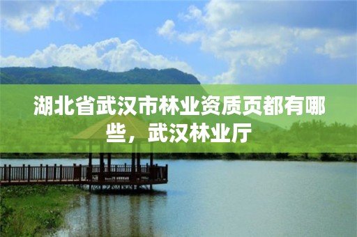 湖北省武汉市林业资质页都有哪些,武汉林业厅