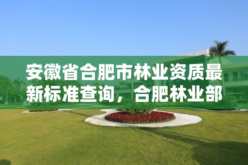 安徽省合肥市林业资质最新标准查询,合肥林业部门