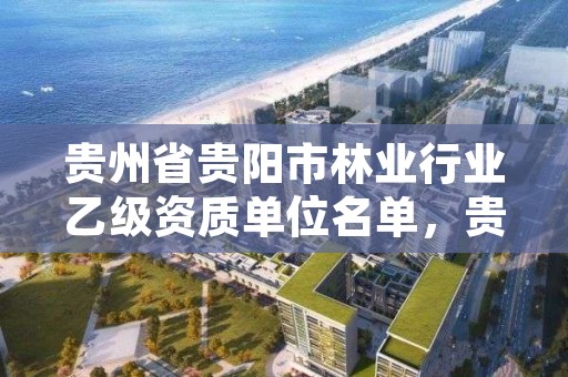 贵州省贵阳市林业行业乙级资质单位名单，贵州省林业行业企业名录