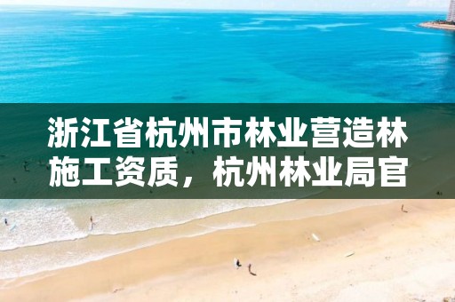 浙江省杭州市林业营造林施工资质，杭州林业局官网