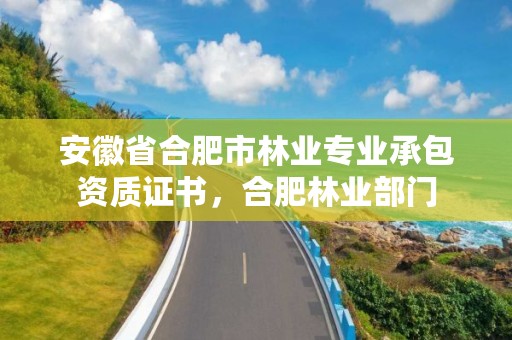 安徽省合肥市林业专业承包资质证书,合肥林业部门