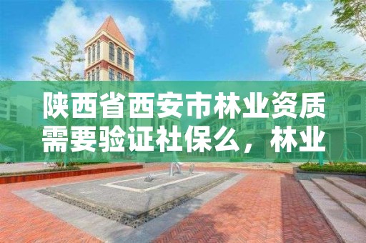 陕西省西安市林业资质需要验证社保么,林业资质申报材料
