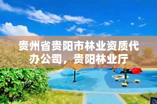 贵州省贵阳市林业资质代办公司,贵阳林业厅