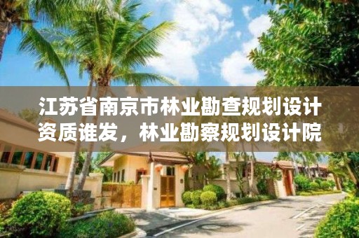 江苏省南京市林业勘查规划设计资质谁发,林业勘察规划设计院