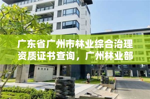 广东省广州市林业综合治理资质证书查询，广州林业部门