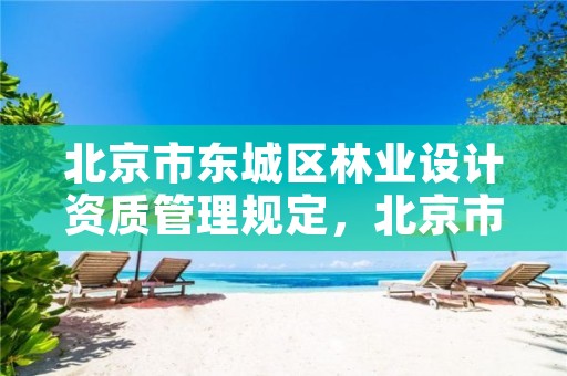 北京市东城区林业设计资质管理规定,北京市东城区林业设计资质管理规定最新
