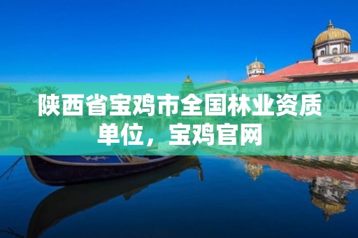 陕西省宝鸡市全国林业资质单位,宝鸡官网