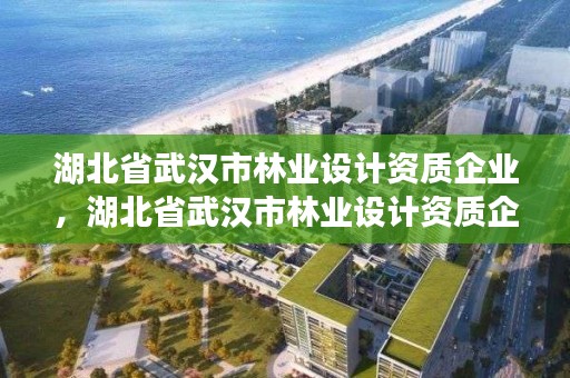 湖北省武汉市林业设计资质企业,湖北省武汉市林业设计资质企业名录