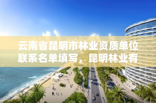 云南省昆明市林业资质单位联系名单填写,昆明林业有限公司