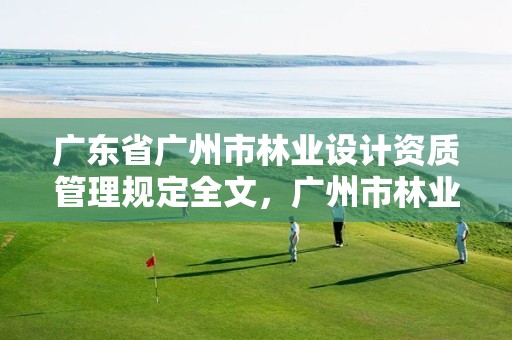 广东省广州市林业设计资质管理规定全文，广州市林业和园林绿化工程建设中心