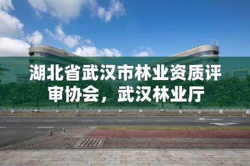 湖北省武汉市林业资质评审协会,武汉林业厅