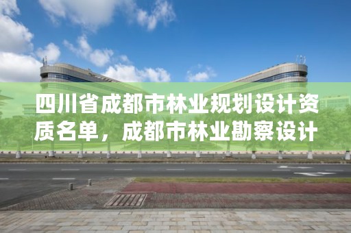 四川省成都市林业规划设计资质名单,成都市林业勘察设计院
