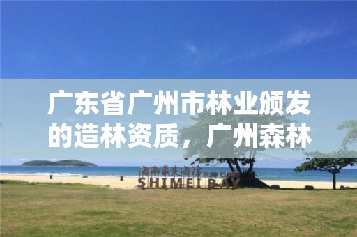 广东省广州市林业颁发的造林资质，广州森林造绿
