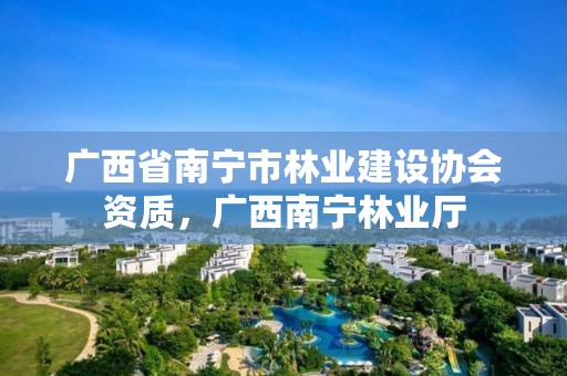 广西省南宁市林业建设协会资质,广西南宁林业厅