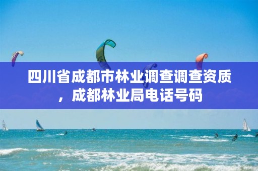 四川省成都市林业调查调查资质,成都林业局电话号码
