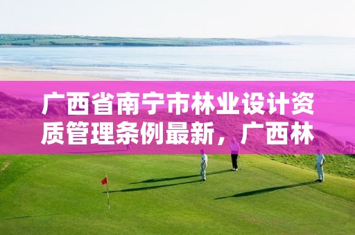 广西省南宁市林业设计资质管理条例最新,广西林业调查规划设计资质名录