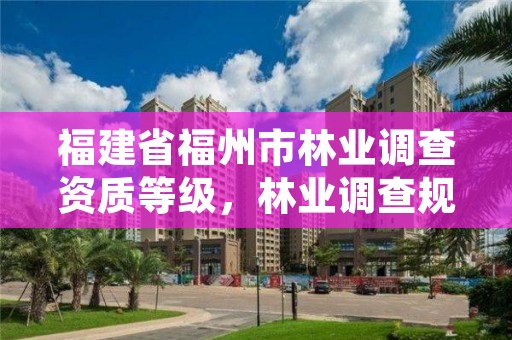 福建省福州市林业调查资质等级,林业调查规划资质单位有哪些