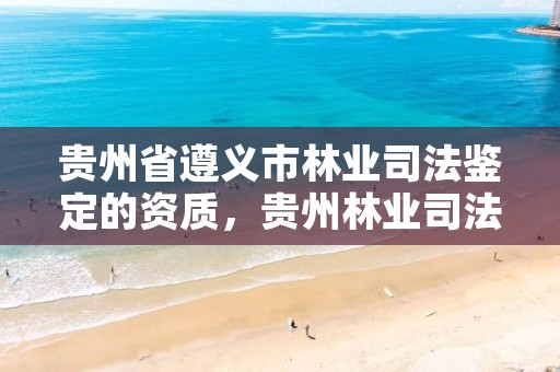 贵州省遵义市林业司法鉴定的资质，贵州林业司法鉴定中心
