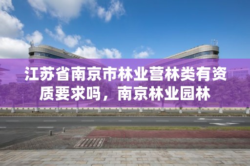 江苏省南京市林业营林类有资质要求吗,南京林业园林