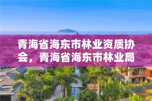青海省海东市林业资质协会,青海省海东市林业局