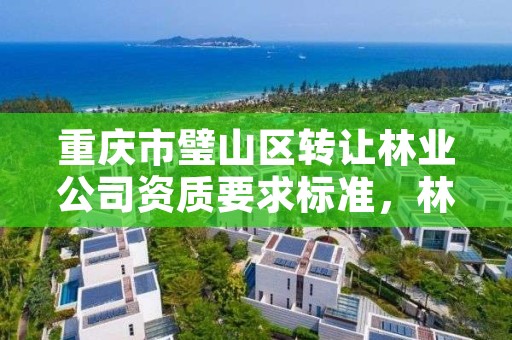 重庆市璧山区转让林业公司资质要求标准,林业资质 重庆