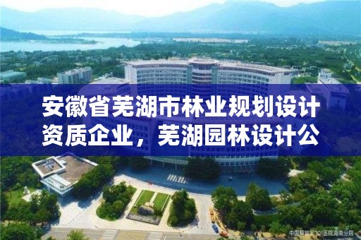 安徽省芜湖市林业规划设计资质企业,芜湖园林设计公司