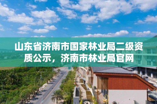山东省济南市国家林业局二级资质公示,济南市林业局官网