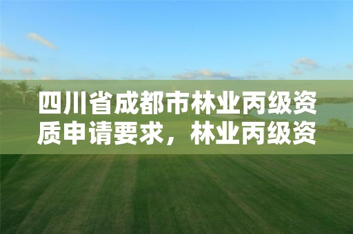 四川省成都市林业丙级资质申请要求,林业丙级资质业务范围
