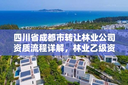 四川省成都市转让林业公司资质流程详解,林业乙级资质转让